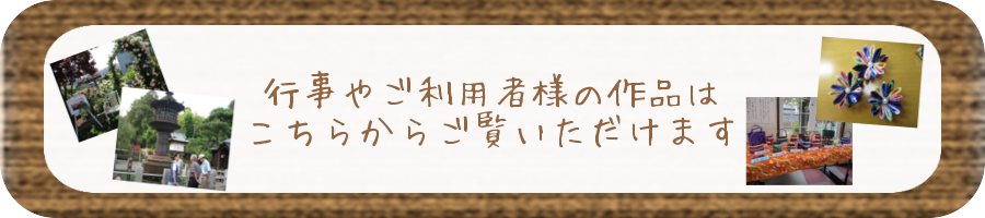 行事やご利用者様の作品はこちらからご覧いただけます